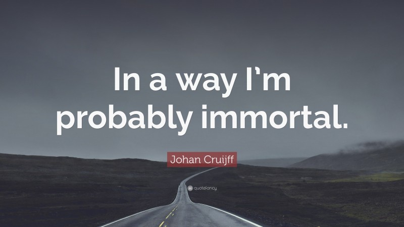 Johan Cruijff Quote: “In a way I’m probably immortal.”
