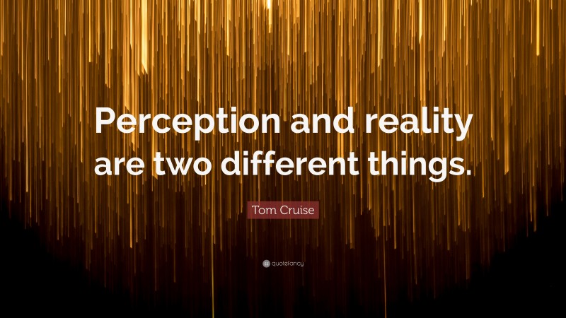 Tom Cruise Quote: “Perception and reality are two different things.”