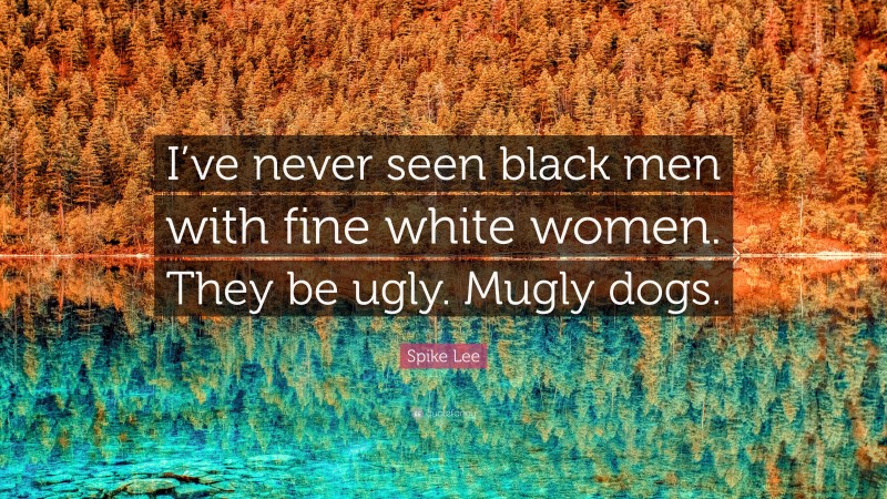 Spike Lee Quote: “I’ve never seen black men with fine white women. They be ugly. Mugly dogs.”