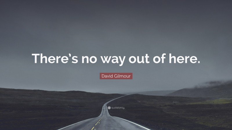 David Gilmour Quote: “There’s no way out of here.”
