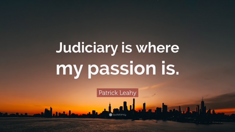 Patrick Leahy Quote: “Judiciary is where my passion is.”