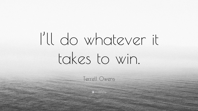 Terrell Owens Quote: “I’ll do whatever it takes to win.”