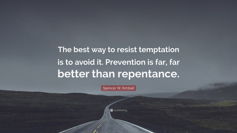 Spencer W. Kimball Quote: “The best way to resist temptation is to avoid it. Prevention is far, far better than repentance.”