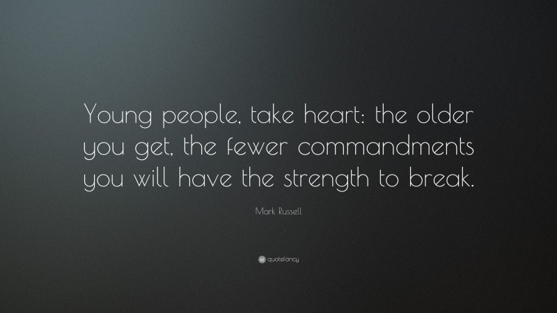 Mark Russell Quote: “Young people, take heart: the older you get, the fewer commandments you will have the strength to break.”