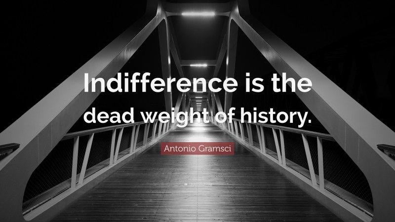 Antonio Gramsci Quote: “Indifference is the dead weight of history.”