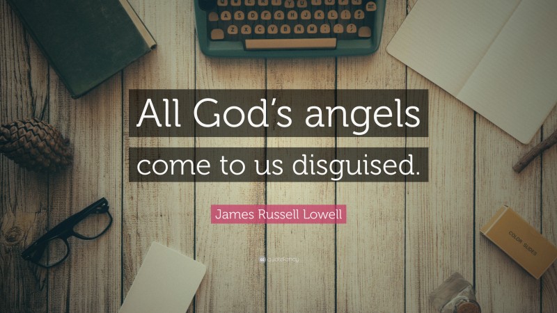 James Russell Lowell Quote: “All God’s angels come to us disguised.”
