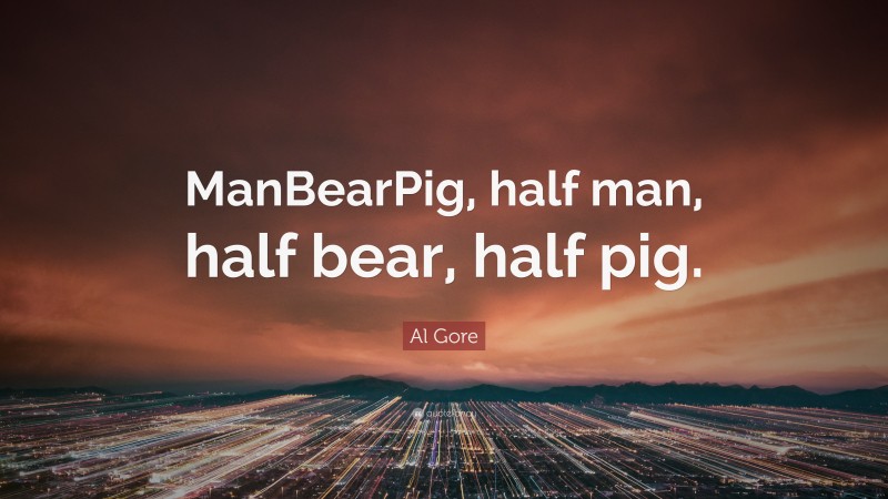 Al Gore Quote: “ManBearPig, half man, half bear, half pig.”