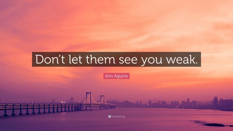 Ann Aguirre Quote: “Don’t let them see you weak.”