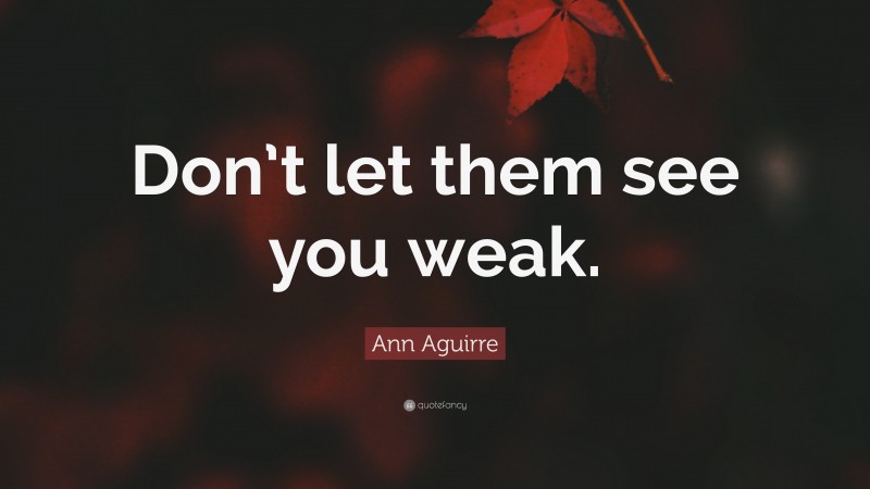 Ann Aguirre Quote: “Don’t let them see you weak.”