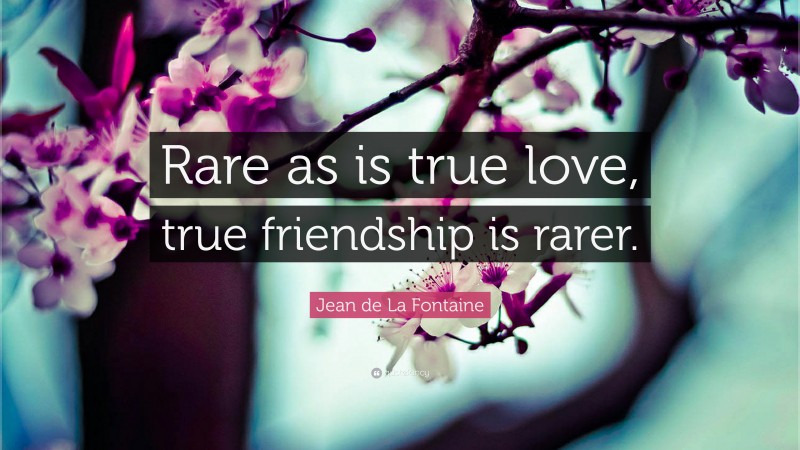 Jean de La Fontaine Quote: “Rare as is true love, true friendship is rarer.”