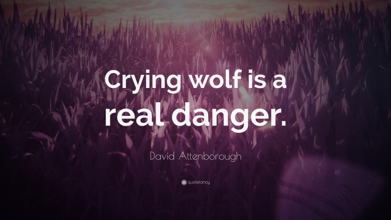 David Attenborough Quote: “Crying wolf is a real danger.”