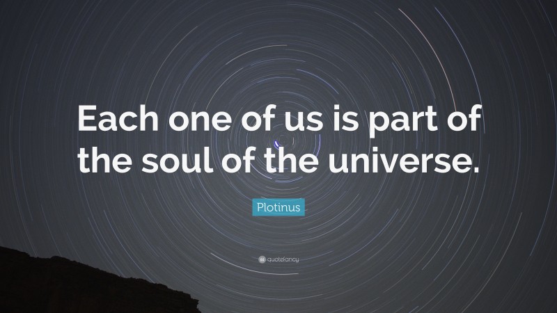 Plotinus Quote: “Each one of us is part of the soul of the universe.”