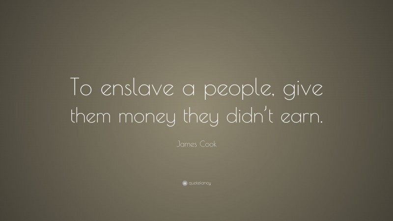 James Cook Quote: “To enslave a people, give them money they didn’t earn.”