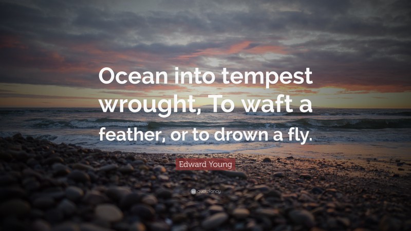Edward Young Quote: “Ocean into tempest wrought, To waft a feather, or to drown a fly.”