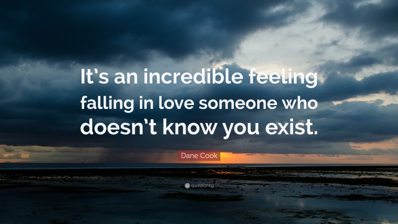 Dane Cook Quote: “It’s an incredible feeling falling in love someone who doesn’t know you exist.”