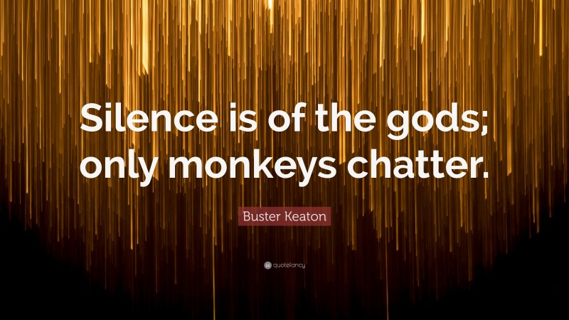 Buster Keaton Quote: “Silence is of the gods; only monkeys chatter.”