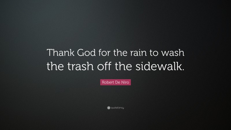 Robert De Niro Quote: “Thank God for the rain to wash the trash off the sidewalk.”