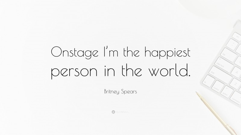 Britney Spears Quote: “Onstage I’m the happiest person in the world.”