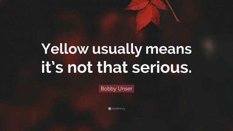 Bobby Unser Quote: “Yellow usually means it’s not that serious.”