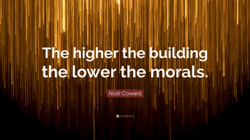 Noël Coward Quote: “The higher the building the lower the morals.”
