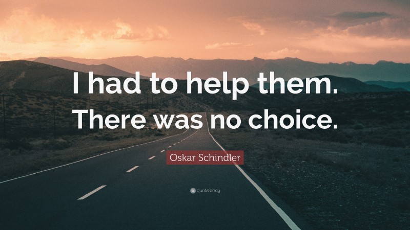 Oskar Schindler Quote: “I had to help them. There was no choice.”