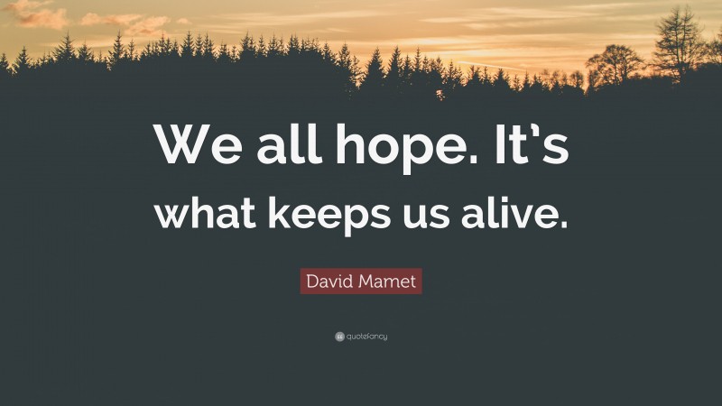 David Mamet Quote: “We all hope. It’s what keeps us alive.”