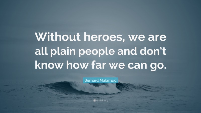 Bernard Malamud Quote: “Without heroes, we are all plain people and don’t know how far we can go.”