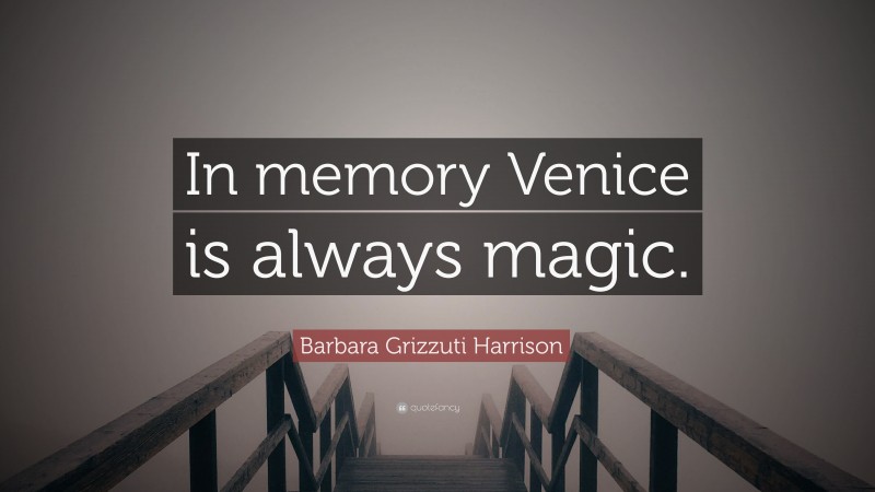 Barbara Grizzuti Harrison Quote: “In memory Venice is always magic.”