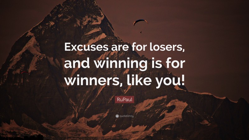 RuPaul Quote: “Excuses are for losers, and winning is for winners, like you!”