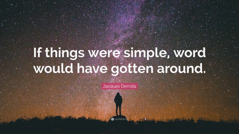 Jacques Derrida Quote: “If things were simple, word would have gotten around.”