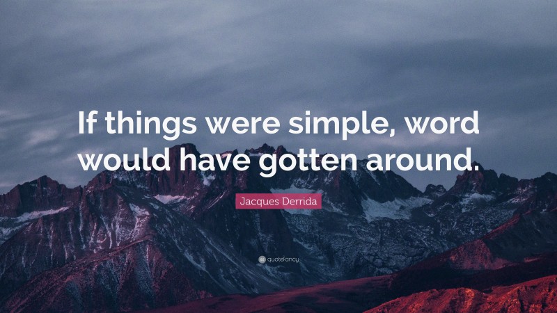 Jacques Derrida Quote: “If things were simple, word would have gotten around.”