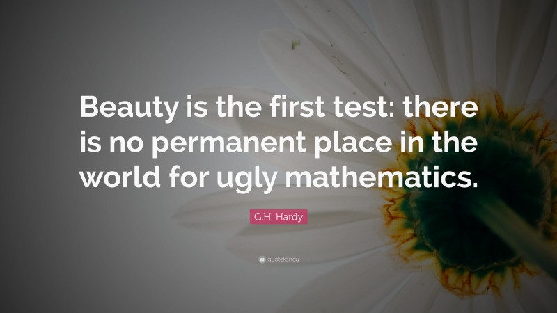 G.H. Hardy Quote: “Beauty is the first test: there is no permanent place in the world for ugly mathematics.”