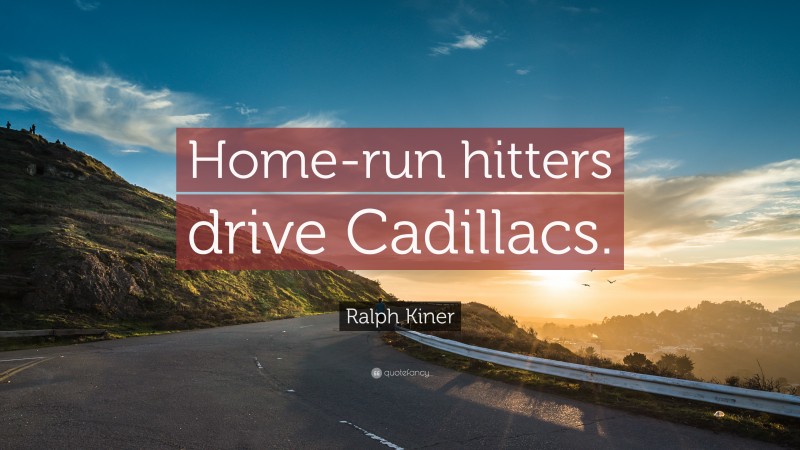 Ralph Kiner Quote: “Home-run hitters drive Cadillacs.”