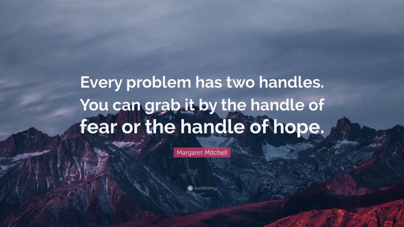 Margaret Mitchell Quote: “Every problem has two handles. You can grab it by the handle of fear or the handle of hope.”
