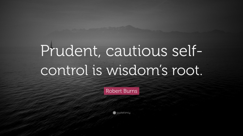 Robert Burns Quote: “Prudent, cautious self-control is wisdom’s root.”