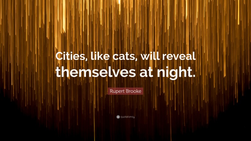 Rupert Brooke Quote: “Cities, like cats, will reveal themselves at night.”