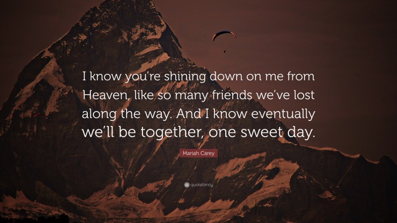 Mariah Carey Quote: “I know you’re shining down on me from Heaven, like so many friends we’ve lost along the way. And I know eventually we’ll be together, one sweet day.”