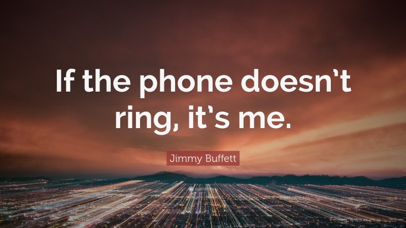 Jimmy Buffett Quote: “If the phone doesn’t ring, it’s me.”