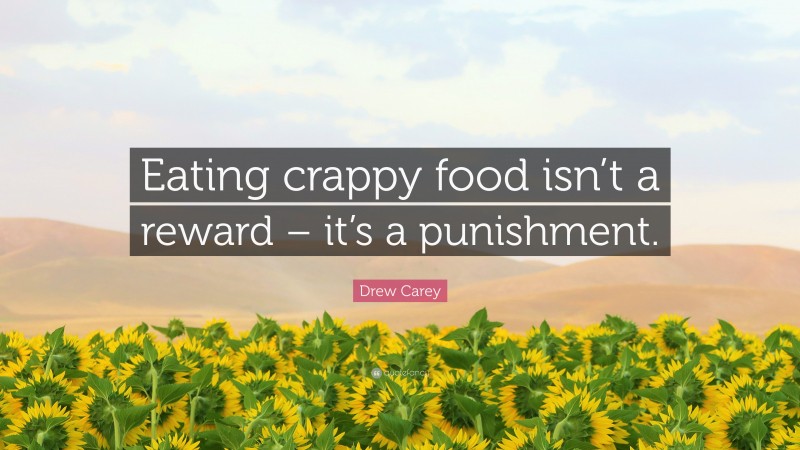 Drew Carey Quote: “Eating crappy food isn’t a reward – it’s a punishment.”