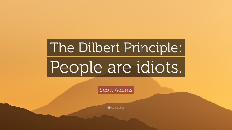 Scott Adams Quote: “The Dilbert Principle: People are idiots.”
