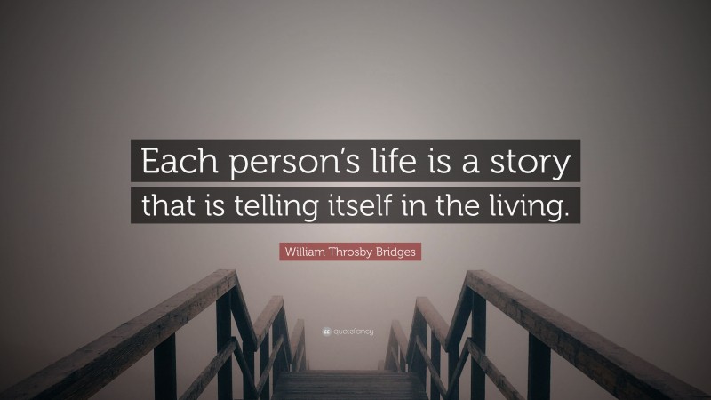 William Throsby Bridges Quote: “Each person’s life is a story that is telling itself in the living.”