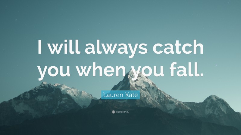 Lauren Kate Quote: “I will always catch you when you fall.”