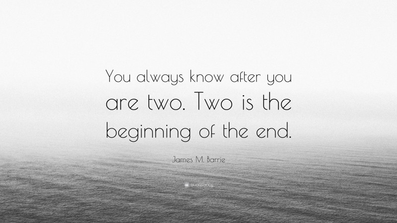 James M. Barrie Quote: “You always know after you are two. Two is the beginning of the end.”