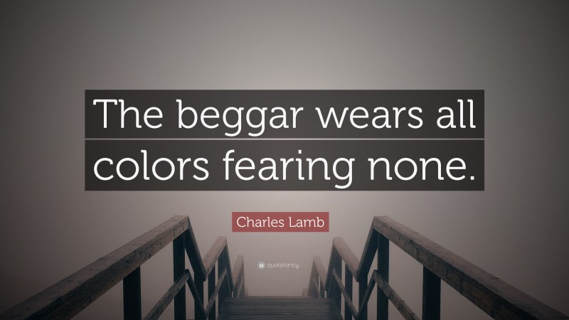Charles Lamb Quote: “The beggar wears all colors fearing none.”