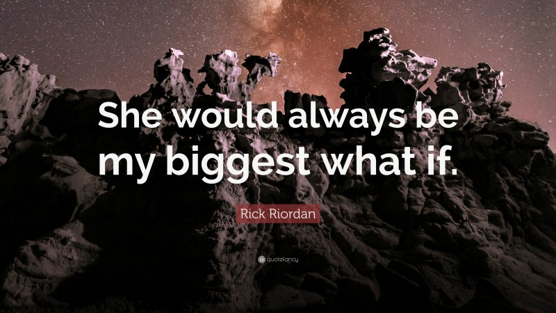 Rick Riordan Quote: “She would always be my biggest what if.”