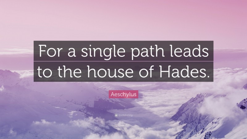 Aeschylus Quote: “For a single path leads to the house of Hades.”