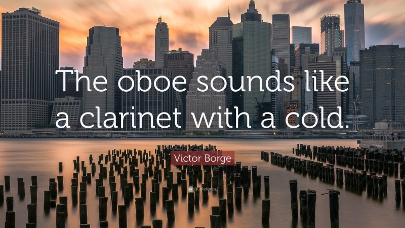 Victor Borge Quote: “The oboe sounds like a clarinet with a cold.”