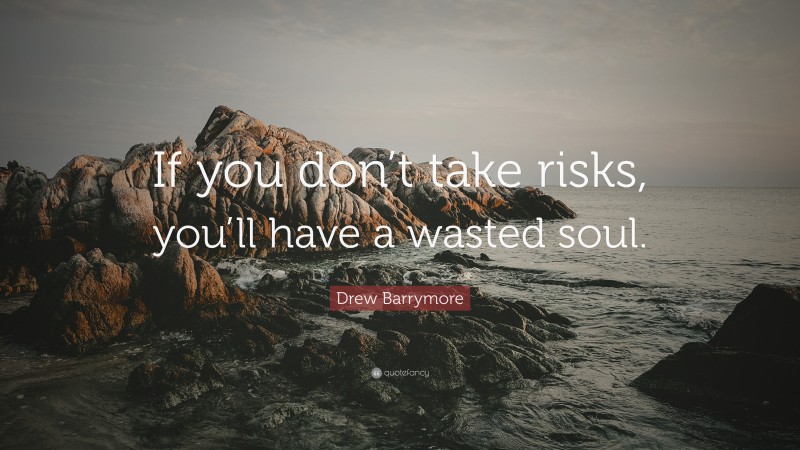 Drew Barrymore Quote: “If you don’t take risks, you’ll have a wasted soul.”