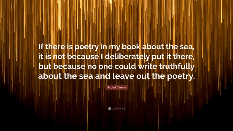 Rachel Carson Quote: “If there is poetry in my book about the sea, it is not because I deliberately put it there, but because no one could write truthfully about the sea and leave out the poetry.”