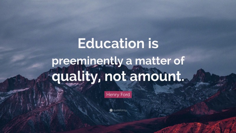 Henry Ford Quote: “Education is preeminently a matter of quality, not amount.”